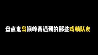 盘点鬼岛巅峰赛遇到的那些戏精队友！有这样的队友输了我也开心。【疯孑游戏解说】