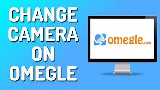 How to Change Camera on Omegle (Full Guide)