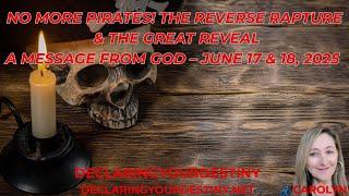 NO MORE PIRATES!  THE REVERSE RAPTURE & THE GREAT REVEAL - A MESSAGE FROM GOD – JUNE 17 & 18, 2025