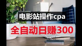 电影站操作cpa全自动日赚300，cpa赚钱项目，免费赚钱方法，手机赚钱方法，全自动cpa赚钱方法何挂机赚钱|怎样赚钱|如何赚美元|如何在家赚钱|网上兼职|赚钱项目|如何找副业项目