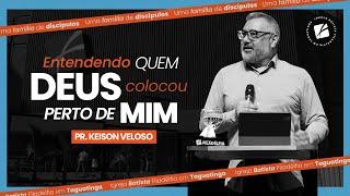 Entendendo quem Deus colocou perto de mim - Pr. Keison Veloso