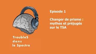 TroubleS dans le Spectre | Épisode 1 : Changer de prisme, mythes et préjugés sur le TSA