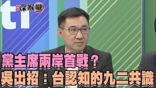 2017.05.22新聞深喉嚨　黨主席兩岸首戰？吳敦義出招：台灣認知的"九二共識"