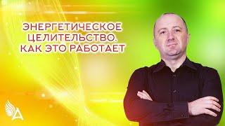 ЭНЕРГЕТИЧЕСКОЕ ЦЕЛИТЕЛЬСТВО. КАК ЭТО РАБОТАЕТ – Михаил Агеев