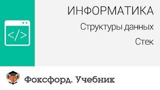 Информатика. Структуры данных: Стек. Центр онлайн-обучения «Фоксфорд»