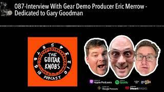 087-Interview With Gear Demo Producer Eric Merrow - Dedicated to Gary Goodman