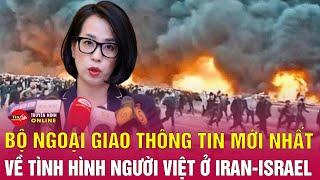 Bộ Ngoại giao thông tin phương án sơ tán toàn bộ công dân Việt Nam khỏi Iran và Israel | Tin24h