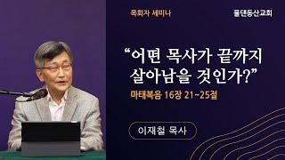 이재철목사 목회자 세미나  "어떤 목사가 끝까지 살아남을 것인가?"