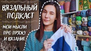 ВЯЗАЛЬНЫЙ ПОДКАСТ №13 | Мои мысли про пряжу и вязание | Что я поняла за 10 лет вязания?