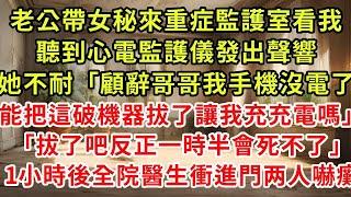 老公帶女秘來重症監護室看我，聽到心電監護儀發出聲響，她不耐「顧辭哥哥我手機沒電了，能把這破機器拔了讓我充充電嗎」「拔了吧反正一時半會死不了」1小時後全院醫生衝進門他嚇癱#復仇 #逆襲 #爽文