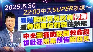 【5/30即時新聞】美陸關稅貿易談判停滯 星香格里拉對話陸缺席 中央刪補助砍到救命錢 世壯運閉幕預告關西見｜中天SUPER夜線 20250530@中天新聞CtiNews