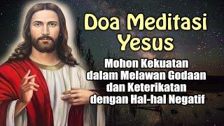 DOA MEDITASI YESUS ( Mohon Kekuatan dalam Melawan Godaan dan Keterikatan dengan Hal-hal Negatif )