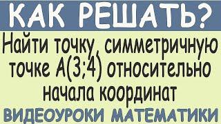 Как найти точку, симметричную точке А(3;4) относительно начала координат. Как решать. Простой способ