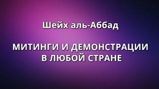 Шейх аль-Аббад - МИТИНГИ И ДЕМОНСТРАЦИИ В ЛЮБОЙ СТРАНЕ