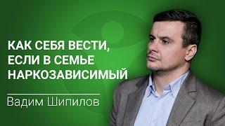 В семье наркозависимый. Вадим Шипилов о том, как вести себя семье наркомана