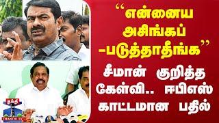 Seeman Issue | EPS Speech | சீமான் குறித்த கேள்வி.. ஈபிஎஸ் காட்டமான பதில்