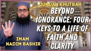 Beyond Ignorance: Four Keys to a Life of Faith and Clarity | Imam Nadim Bashir Jumuah Khutbah