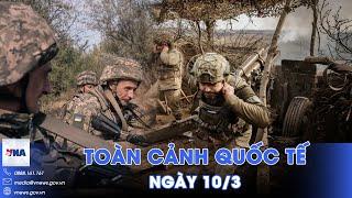 Toàn cảnh Quốc tế 10/3. Loạt lính Ukraine tử trận vì bị Mỹ ‘bịt mắt’, Nga chớp cơ hội vàng tấn công