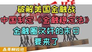 破解美国金融战！中国制定《金融稳定法》金融圈汉奸的末日要来了，应对美国金融冲击设定详细应对策略，立法从根子上解决金融乱象