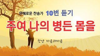 주여 나의 병든 몸을/471장( 10번듣기)-찬양/마음과마음