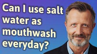 Can I use salt water as mouthwash everyday?