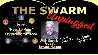 The Swarm Unplugged, featuring  Bryant Harper's "Peer to Peer Crypto Commerce" Project