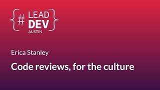 Code reviews, for the culture - Erica Stanley | #LeadDevAustin 2018