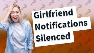 Why does my girlfriend have notifications silenced?