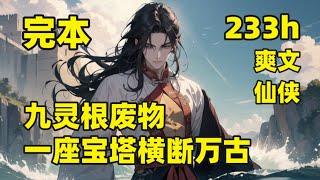 完本（233小时）共2375章【九灵根废物，一座宝塔横断万古】#无系统 小人物也有大机缘，手掌三宝琉璃塔的山野小童，被邪道人抓走当做试药之仆，孰料因祸得福，走上了坎坷离奇的修仙之路，问道于阴谋算计之间