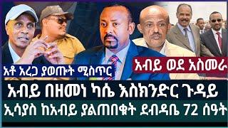 አብይ በዘመነ ካሴ እስክንድር ጉዳይ  ፤  ኢሳያስ ከአብይ ያልጠበቁት ደብዳቤ 72 ሰዓት አቶ አረጋ ያወጡት ሚስጥር ፤ አብይ ወደ አስመራ