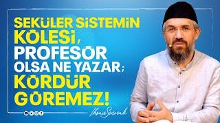 Seküler Sistemin Kölesi, Profesör Olsa Ne Yazar; Kördür Göremez! I İhsan ŞENOCAK