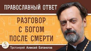 РАЗГОВОР С БОГОМ ПОСЛЕ СМЕРТИ.  Протоиерей Алексей Батаногов