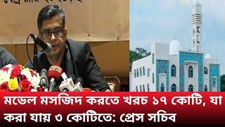 মডেল মসজিদ করতে খরচ ১৭ কোটি, যা করা যায় ৩ কোটিতে: প্রেস সচিব।বাংলা নিউজ।@17ONWORD