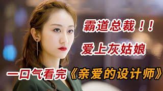 霸道总裁爱上灰姑娘！！一口气看完爱情商战剧《亲爱的设计师》