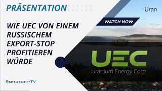 Möglicher Exportstop von russischem Uran und wie der US-Produzent Uranium Energy davon profitiert