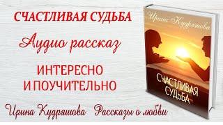 СЧАСТЛИВАЯ СУДЬБА. Новый рассказ.  Ирина Кудряшова