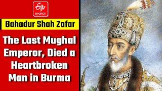 Bahadur Shah Zafar, the last Mughal emperor, died a heartbroken man in Burma | ETV Bharat