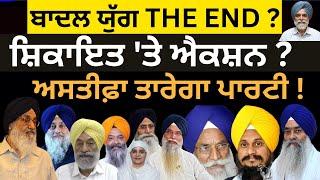 ਬਾਦਲ ਯੁੱਗ THE END ? ਸ਼ਿਕਾਇਤ 'ਤੇ ਐਕਸ਼ਨ ?  ਅਸਤੀਫ਼ਾ ਤਾਰੇਗਾ ਪਾਰਟੀ ?