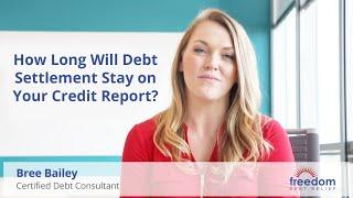 How Long Will Debt Settlement Stay on Your Credit Report? | Freedom Debt Relief