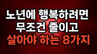 노년에 행복하려면 무조건 줄이고 살아야 하는 8가지 #노후준비 #삶의지혜 #행복