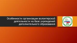 «Особенности организации волонтерской деятельности на базе учреждений дополнительного образования»