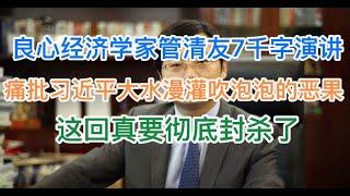 良心经济学家管清友7千字真话演讲！批判习氏大放水吹泡泡之恶果！这回真要被封杀了！请收藏！(20241219第1327期)