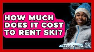 How Much Does It Cost To Rent Ski? - The Winter Sport Xpert