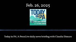 Today in PA | A PennLive daily news briefing with Claudia Dimuro - Feb. 26, 2025