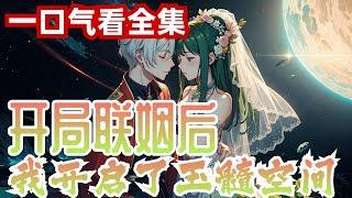 完结《开局联姻后！我开启了玉髓空间》全集：现代霉女凌乔穿越到星际时代，七岁时觉醒了全属性魂力，废材属性……八岁时死了母亲，二十岁才炼製出一阶药剂，堂姐叫她废材，堂妹从来不曾正眼瞧过她