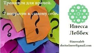 Тренинги для врачей. 7 вопросов к самому себе. Саморазвитие врачей. (Инесса Леббех)