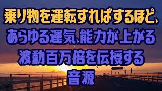 乗り物を運転すればするほど、あらゆる運気、能力が上がる波動百万倍を伝授する音源