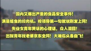国内又爆出严重的食品安全事件！满是蛆虫的绞肉机。校领导第一句就说别发上网！失业女青年哭诉的心理话，众人泪目！出狱青年找老婆京东全网！大难临头各自飞！