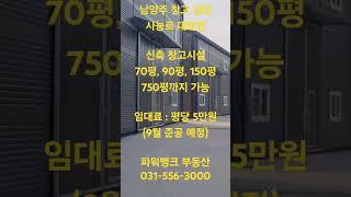 남양주 창고 임대사능로 대로변 신축 창고시설70평, 90평, 150평750평까지 가능 임대료 : 평당 5만원(9월 준공 예정)파워뱅크 부동산 031-556-3000