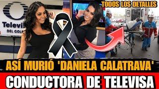 Asi MURIO Daniela Calatrava CONDUCTORA de Televisa Golfo Detalles De la MUERTE de Daniela Calatrava